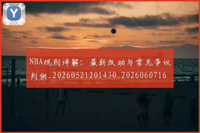 NBA规则详解:最新改动与常见争议判例_20260521201430_20260607160240