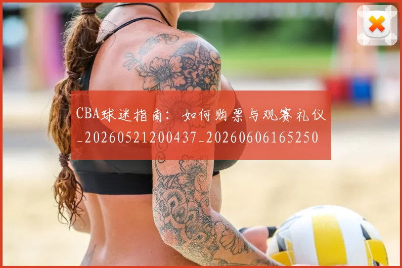 CBA球迷指南:如何购票与观赛礼仪_20260521200437_20260606165250