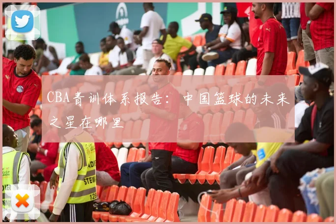 CBA青训体系报告:中国篮球的未来之星在哪里