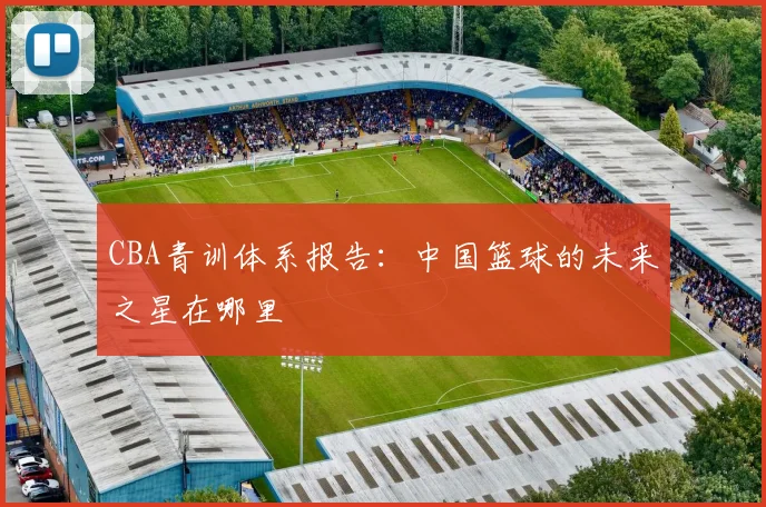 CBA青训体系报告:中国篮球的未来之星在哪里