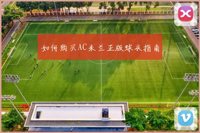 如何购买AC米兰正版球衣指南