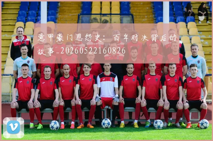 意甲豪门恩怨史:百年对决背后的故事_20260522160826