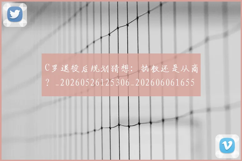 C罗退役后规划猜想：执教还是从商？_20260526125306_20260606165505