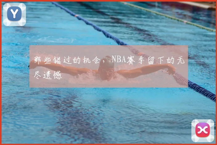 那些错过的机会，NBA赛季留下的无尽遗憾