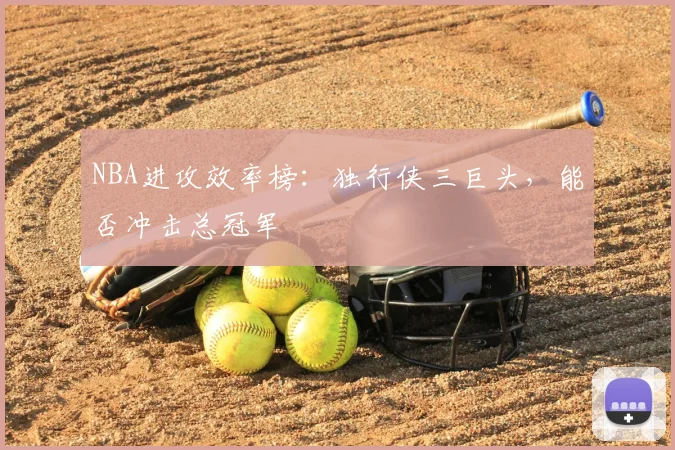 NBA进攻效率榜：独行侠三巨头，能否冲击总冠军