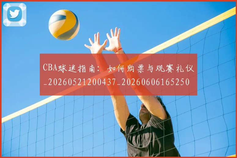 CBA球迷指南:如何购票与观赛礼仪_20260521200437_20260606165250
