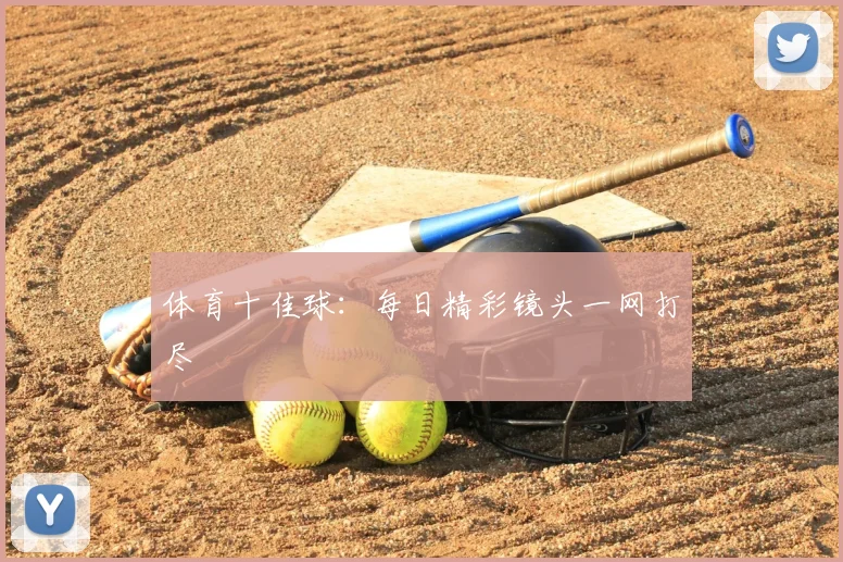 体育十佳球：每日精彩镜头一网打尽