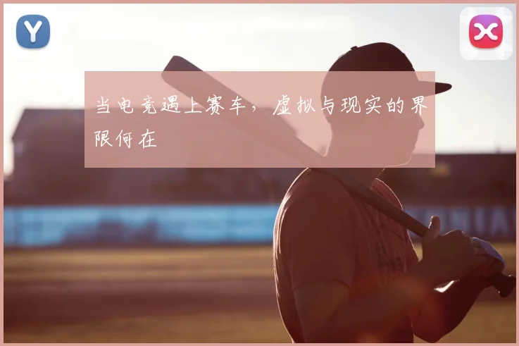 当电竞遇上赛车，虚拟与现实的界限何在