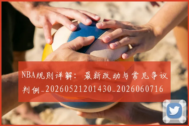 NBA规则详解：最新改动与常见争议判例_20260521201430_20260607160240